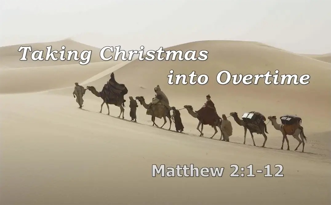 Matthew 2:1-12  “Taking Christmas into Overtime”